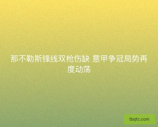 那不勒斯锋线双枪伤缺 意甲争冠局势再度动荡