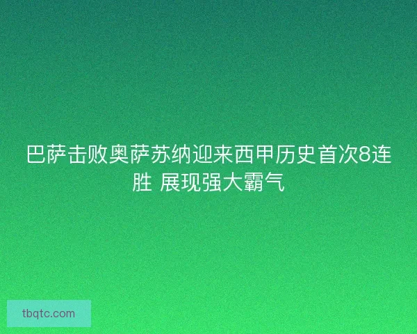 巴萨击败奥萨苏纳迎来西甲历史首次8连胜 展现强大霸气